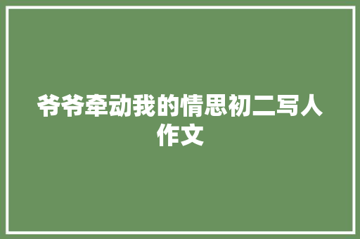 爷爷牵动我的情思初二写人作文