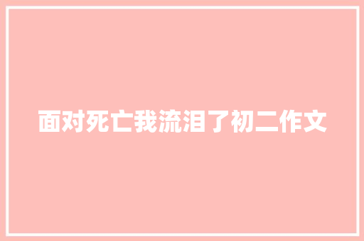 面对死亡我流泪了初二作文 商业文案
