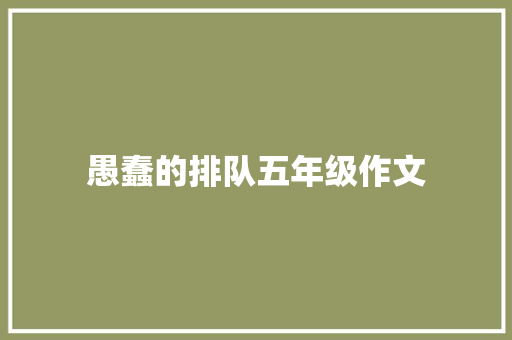 愚蠢的排队五年级作文 写作技巧