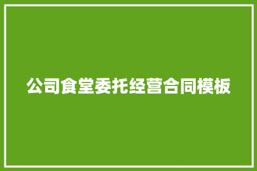 公司食堂委托经营合同模板 商业文案