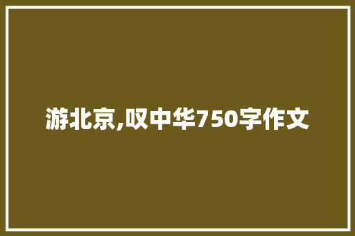 游北京,叹中华750字作文 诗歌创作
