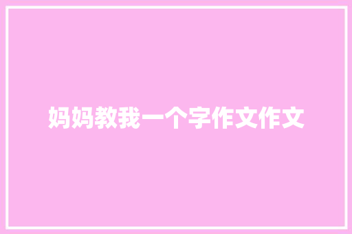 妈妈教我一个字作文作文 报告写作