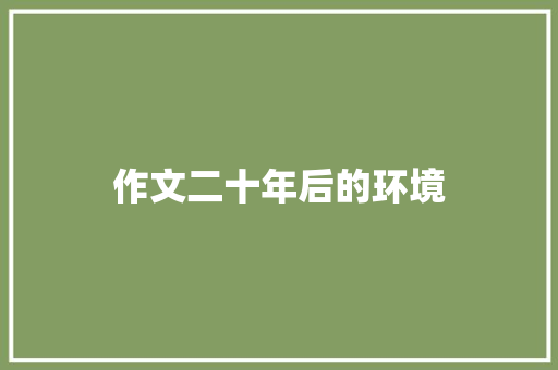 作文二十年后的环境 写作素材