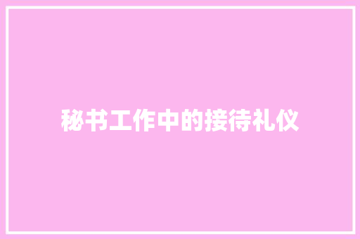 秘书工作中的接待礼仪