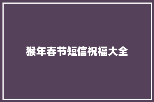 猴年春节短信祝福大全 商业文案