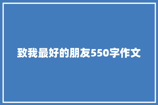致我最好的朋友550字作文 商业文案