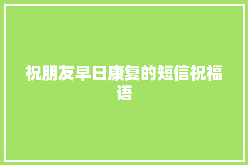 祝朋友早日康复的短信祝福语 报告写作