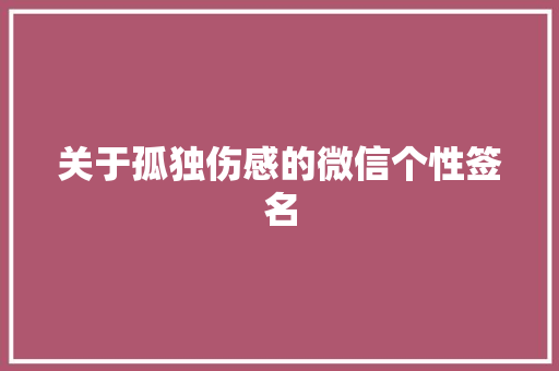 关于孤独伤感的微信个性签名 写作技巧
