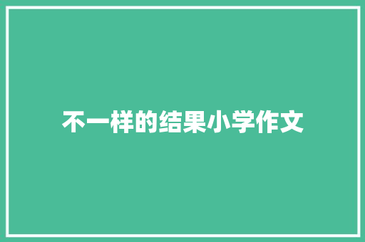 不一样的结果小学作文 范文赏析