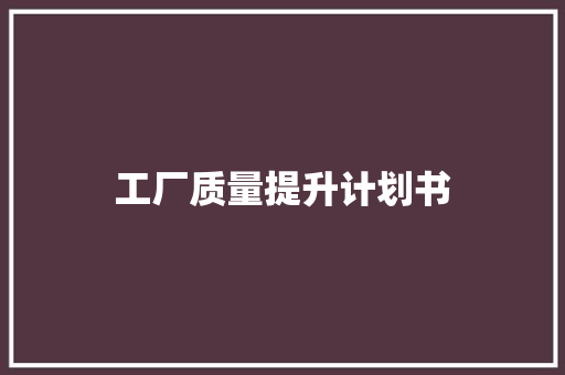 工厂质量提升计划书 写作技巧