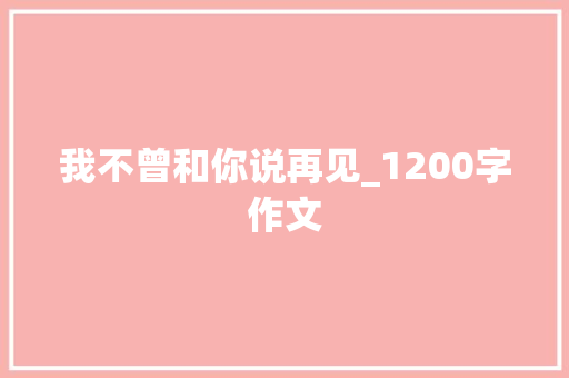 我不曾和你说再见_1200字作文 写作社区