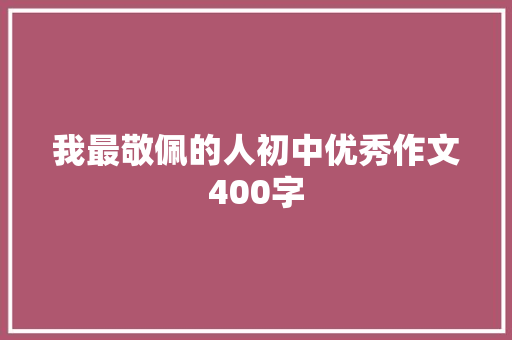 我最敬佩的人初中优秀作文400字 写作社区