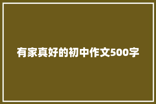 有家真好的初中作文500字