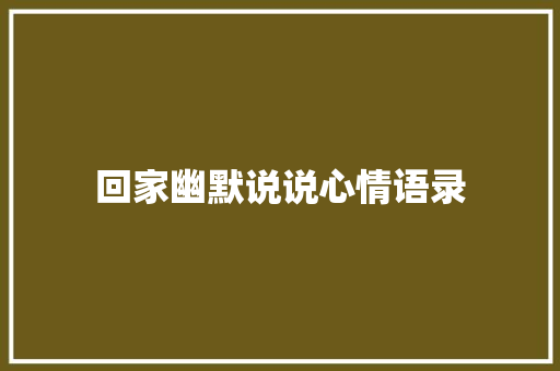 回家幽默说说心情语录 范文赏析