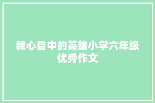 我心目中的英雄小学六年级优秀作文 写作素材