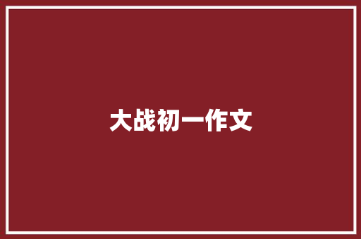 大战初一作文