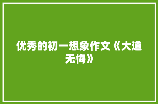 优秀的初一想象作文《大道无悔》 报告写作