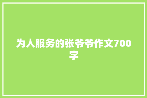 为人服务的张爷爷作文700字 报告写作
