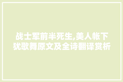 战士军前半死生,美人帐下犹歌舞原文及全诗翻译赏析归纳 报告写作