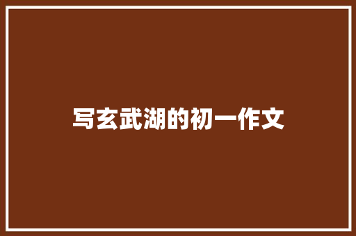 写玄武湖的初一作文 报告写作