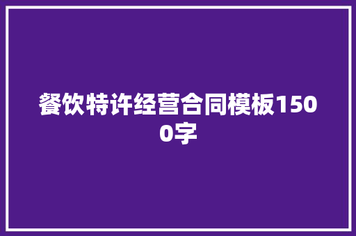餐饮特许经营合同模板1500字 写作素材