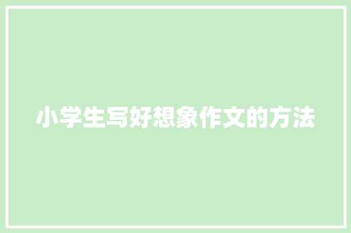 小学生写好想象作文的方法 范文赏析