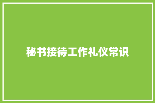 秘书接待工作礼仪常识 写作素材