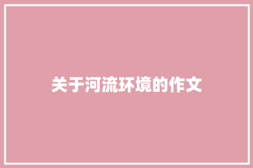 关于河流环境的作文 写作素材