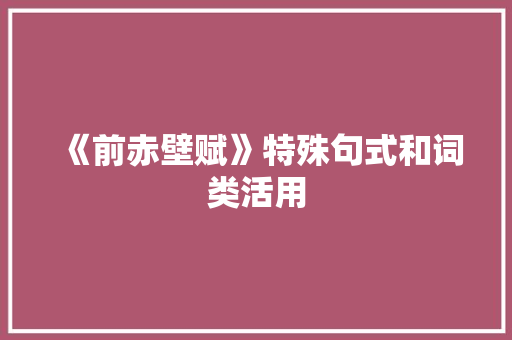《前赤壁赋》特殊句式和词类活用 商业文案