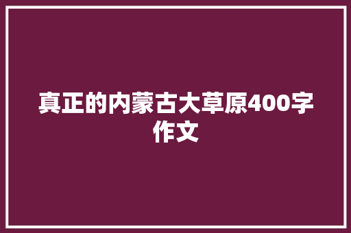 真正的内蒙古大草原400字作文 范文赏析