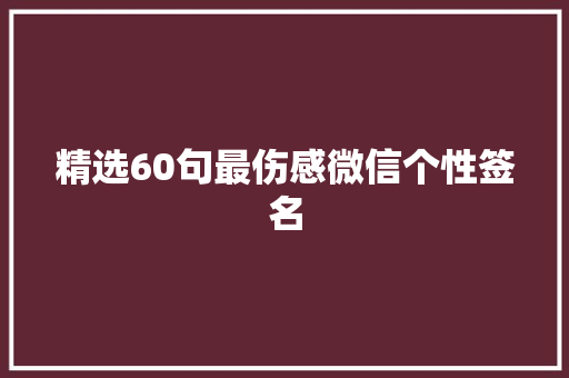 精选60句最伤感微信个性签名 商业文案