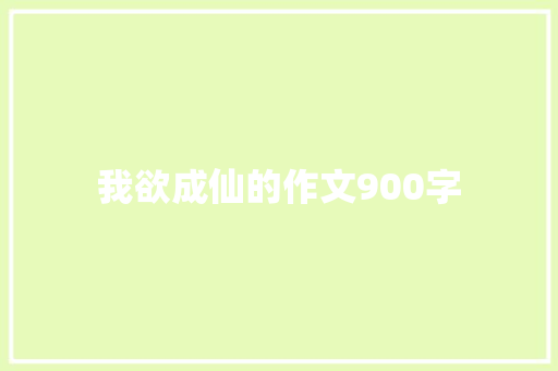 我欲成仙的作文900字 报告写作