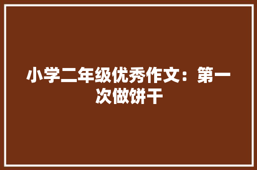 小学二年级优秀作文：第一次做饼干 商业文案