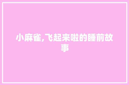 小麻雀,飞起来啦的睡前故事