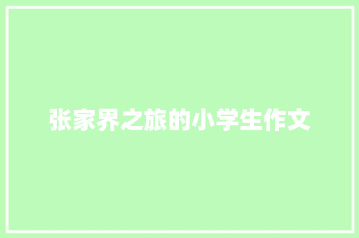 张家界之旅的小学生作文 商业文案