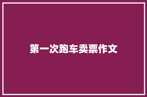 第一次跑车卖票作文 写作社区