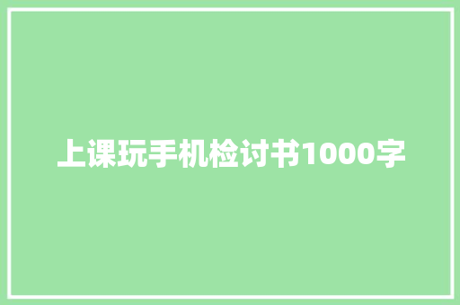 上课玩手机检讨书1000字