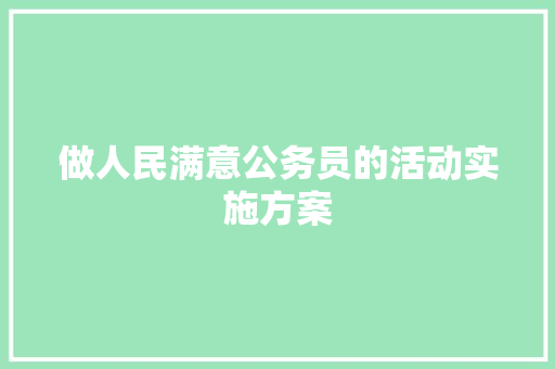 做人民满意公务员的活动实施方案 写作社区