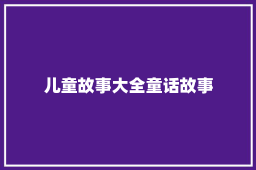 儿童故事大全童话故事 简历模板