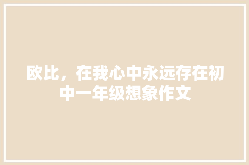 欧比，在我心中永远存在初中一年级想象作文 词汇积累