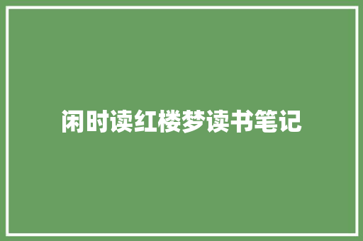 闲时读红楼梦读书笔记 范文赏析