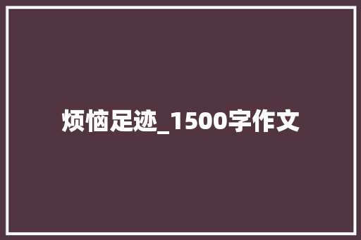 烦恼足迹_1500字作文 范文赏析