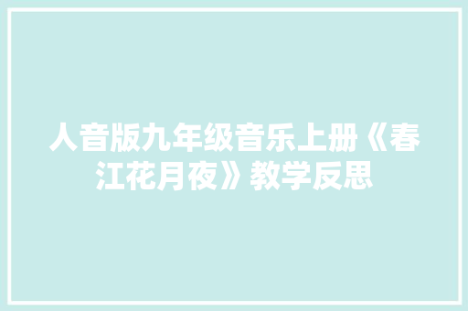 人音版九年级音乐上册《春江花月夜》教学反思 商业文案