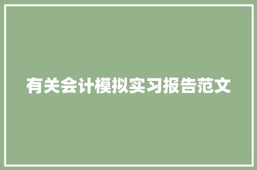 有关会计模拟实习报告范文 报告写作