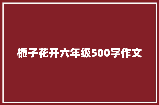 栀子花开六年级500字作文 写作素材