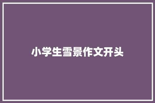 小学生雪景作文开头 简历模板