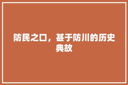 防民之口，甚于防川的历史典故 商业文案