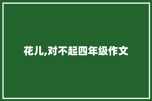 花儿,对不起四年级作文 范文赏析