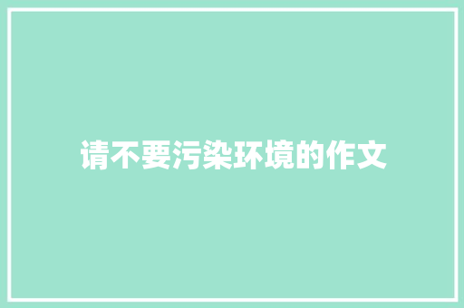 请不要污染环境的作文