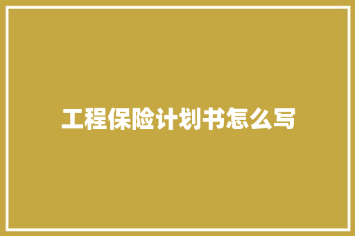 工程保险计划书怎么写 商业文案